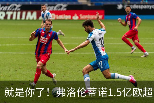 就是你了！弗洛伦蒂诺1.5亿欧超巨已锁定 真相只有一个